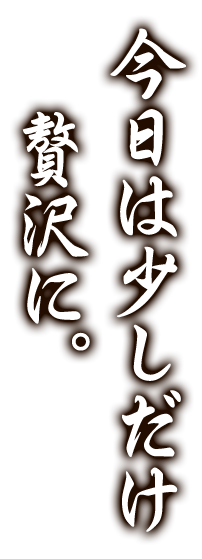 今日は少しだけ贅沢に