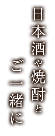 日本酒や焼酎とご一緒に