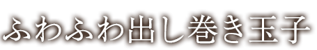 ふわふわ出し巻き玉子